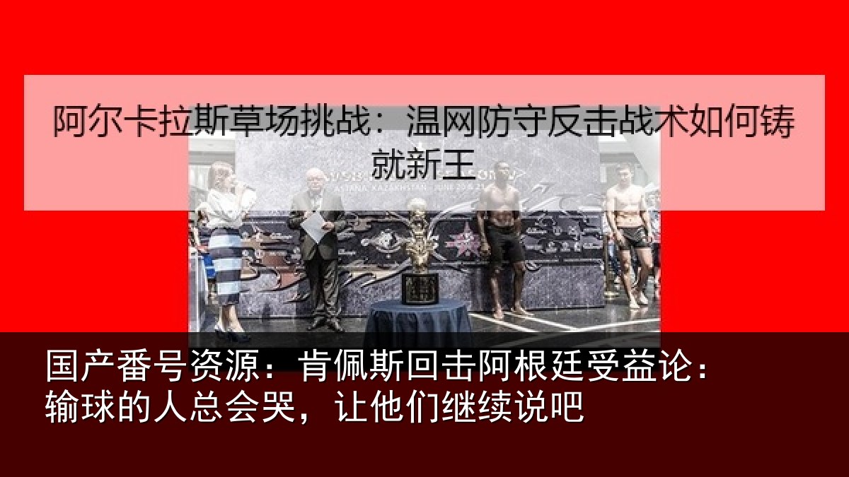国产番号资源：肯佩相关情况论输相关情况们继续说吧