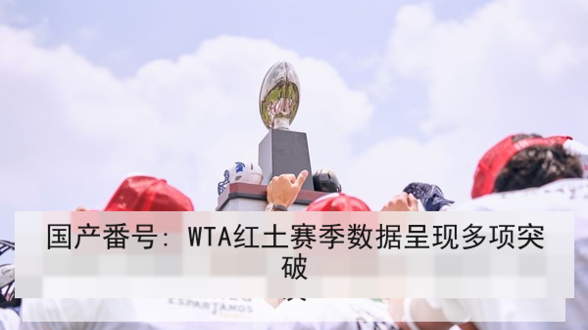 国产番号: WTA红土赛季数据呈现多项突破