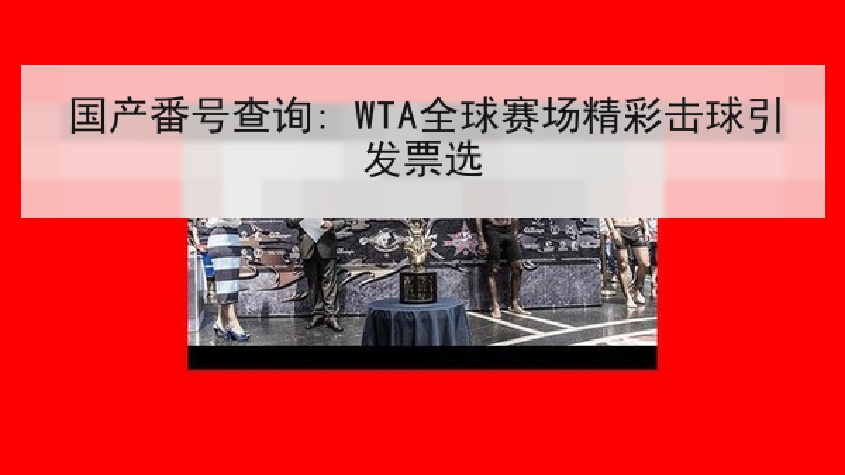 国产番号查询: WTA全球赛场精彩击球引发票选 国产番号查询: WTA全球赛场精彩击球引发票选