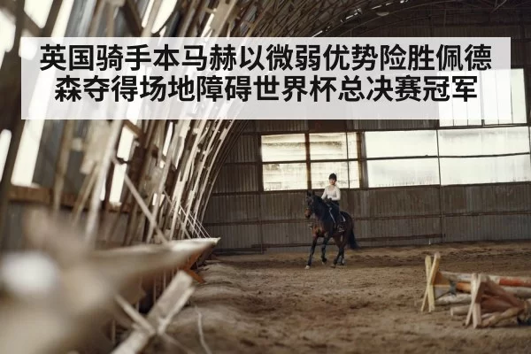英国骑手本马赫以微弱优势险胜佩德森夺得场地障碍世界杯总决赛冠军