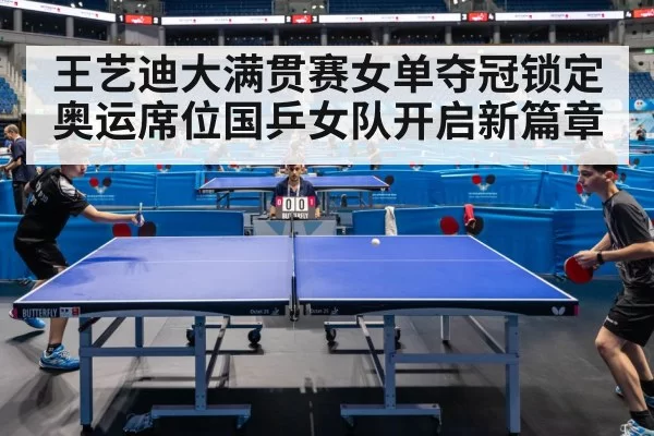 王艺迪大满贯赛女单夺冠锁定奥运席位国乒女队开启新篇章