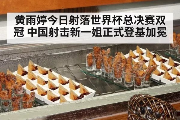 黄雨婷今日射落世界杯总决赛双冠 中国射击新一姐正式登基加冕