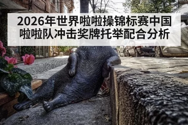 2026年世界啦啦操锦标赛中国啦啦队冲击奖牌托举配合分析